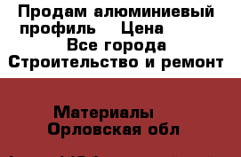Продам алюминиевый профиль  › Цена ­ 100 - Все города Строительство и ремонт » Материалы   . Орловская обл.